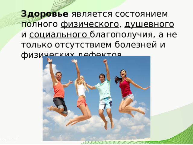 Здоровье является состоянием полного физического , душевного и социального благополучия, а не только отсутствием болезней и физических дефектов 