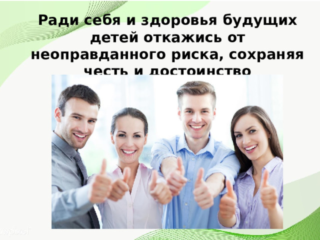 Ради себя и здоровья будущих детей откажись от неоправданного риска, сохраняя честь и достоинство 