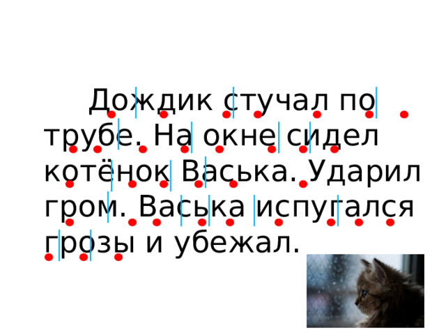  Дождик стучал по трубе. На окне сидел котёнок Васька. Ударил гром. Васька испугался грозы и убежал. 