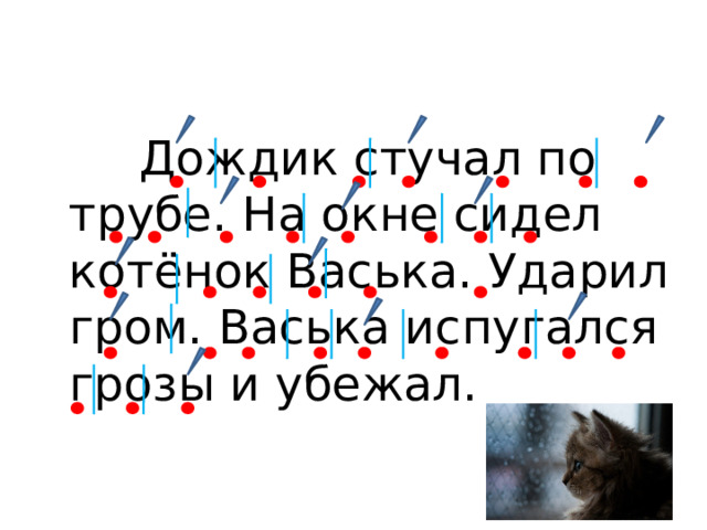  Дождик стучал по трубе. На окне сидел котёнок Васька. Ударил гром. Васька испугался грозы и убежал. 