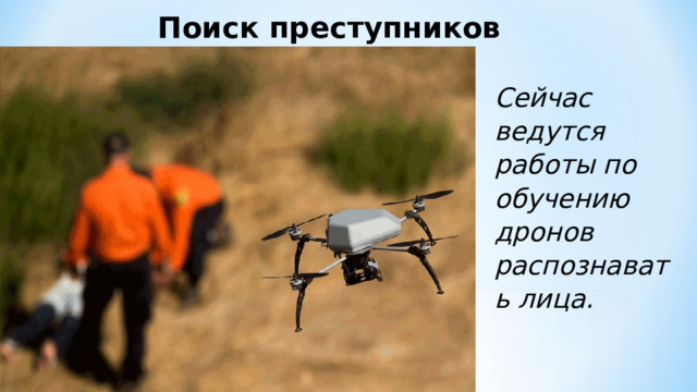 Поиск преступников Сейчас ведутся работы по обучению дронов распознавать лица. 