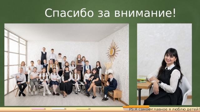 Спасибо за внимание! PS:А самое главное я люблю детей! 