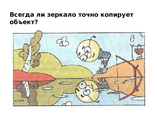 Всегда ли зеркало точно копирует объект? 