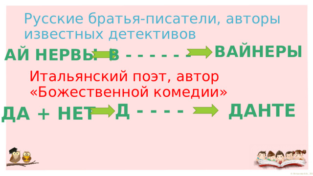 Русские братья-писатели, авторы известных детективов ВАЙНЕРЫ АЙ НЕРВЫ В - - - - - - Итальянский поэт, автор «Божественной комедии» Д - - - - ДАНТЕ ДА + НЕТ 