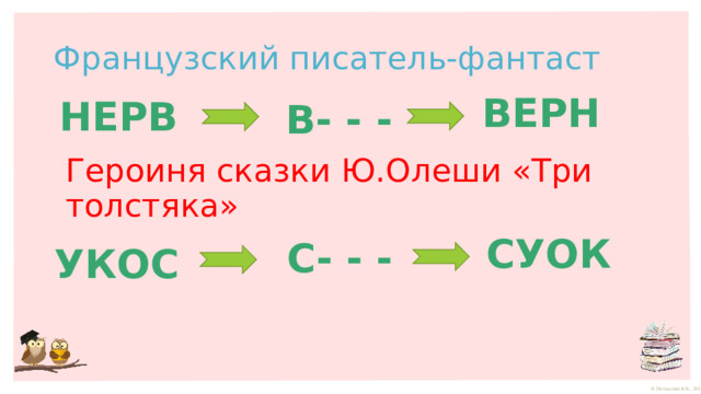 Французский писатель-фантаст ВЕРН НЕРВ В- - - Героиня сказки Ю.Олеши «Три толстяка» СУОК С- - - УКОС 