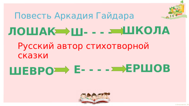 Повесть Аркадия Гайдара ШКОЛА ЛОШАК Ш- - - - Русский автор стихотворной сказки ЕРШОВ Е- - - - ШЕВРО 