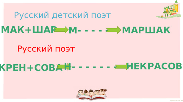 Русский детский поэт МАК+ШАР МАРШАК М- - - - - Русский поэт НЕКРАСОВ Н- - - - - - - КРЕН+СОВА 