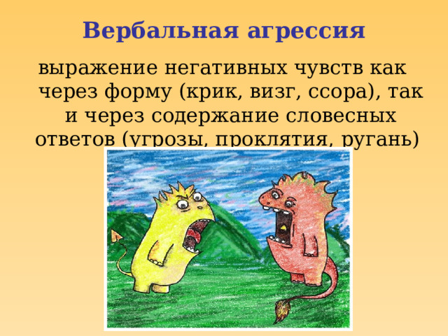 Вербальная агрессия выражение негативных чувств как через форму (крик, визг, ссора), так и через содержание словесных ответов (угрозы, проклятия, ругань)  