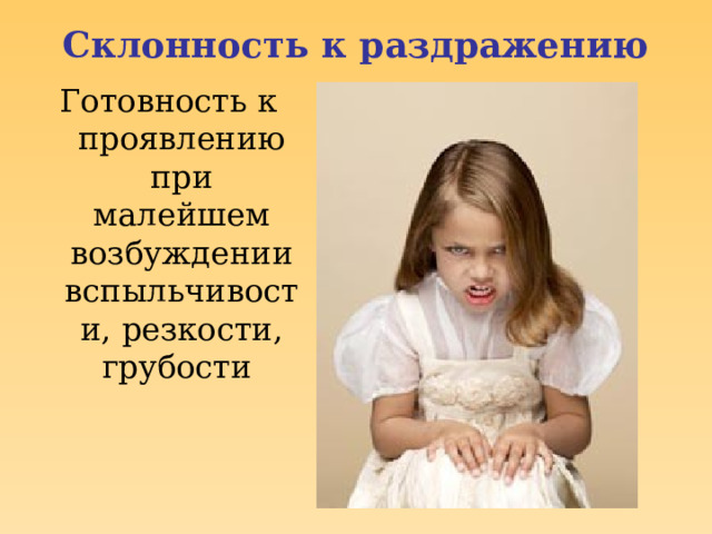 Склонность к раздражению Готовность к проявлению при малейшем возбуждении вспыльчивости, резкости, грубости 