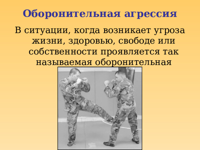 Оборонительная агрессия В ситуации, когда возникает угроза жизни, здоровью, свободе или собственности проявляется так называемая оборонительная агрессия.  