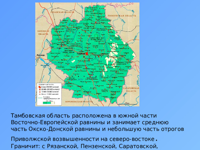 Тамбовская область расположена в южной части Восточно-Европейской равнины и занимает среднюю часть Окско-Донской равнины и небольшую часть отрогов Приволжской возвышенности на северо-востоке . Граничит: с Рязанской, Пензенской, Саратовской, Воронежской и Липецкой областями. 