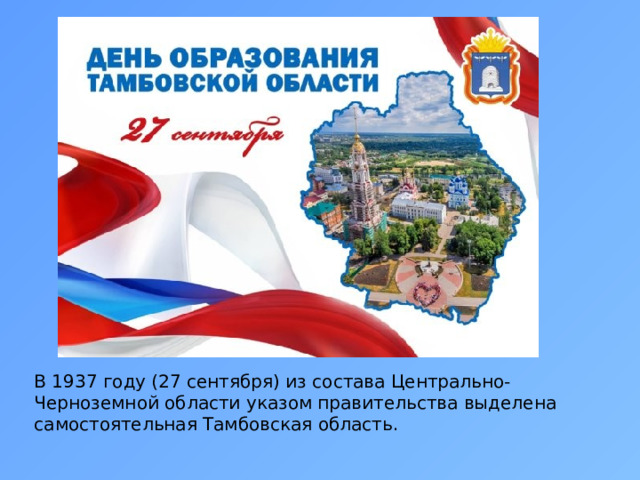 В 1937 году (27 сентября) из состава Центрально-Черноземной области указом правительства выделена самостоятельная Тамбовская область. 