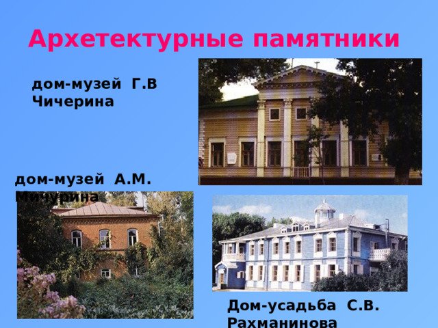 Архетектурные памятники дом-музей Г.В Чичерина дом-музей А.М. Мичурина Дом-усадьба С.В. Рахманинова 