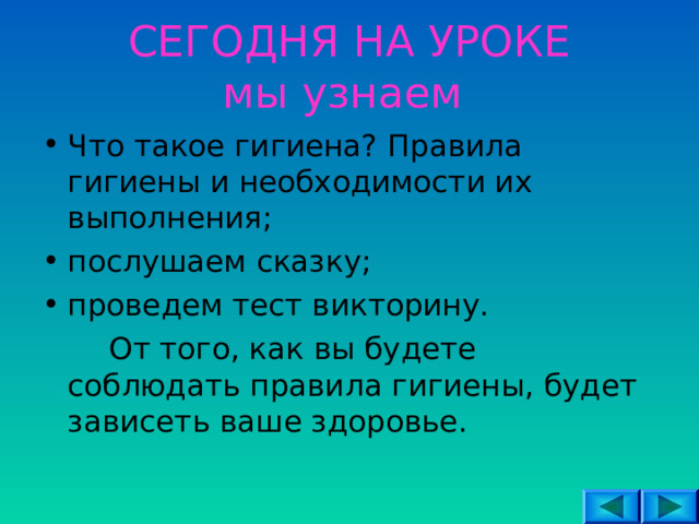 СЕГОДНЯ НА УРОКЕ  мы узнаем Что такое гигиена? Правила гигиены и необходимости их выполнения; послушаем сказку; проведем тест викторину.  От того, как вы будете соблюдать правила гигиены, будет зависеть ваше здоровье. 