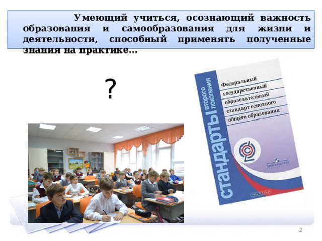  Умеющий учиться, осознающий важность образования и самообразования для жизни и деятельности, способный применять полученные знания на практике… ?  