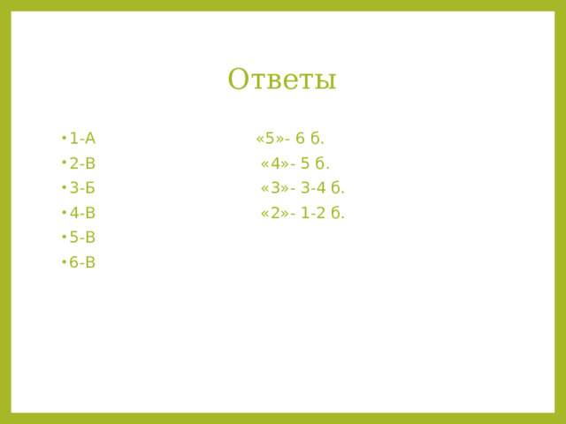 Ответы 1-А «5»- 6 б. 2-В «4»- 5 б. 3-Б «3»- 3-4 б. 4-В «2»- 1-2 б. 5-В 6-В 