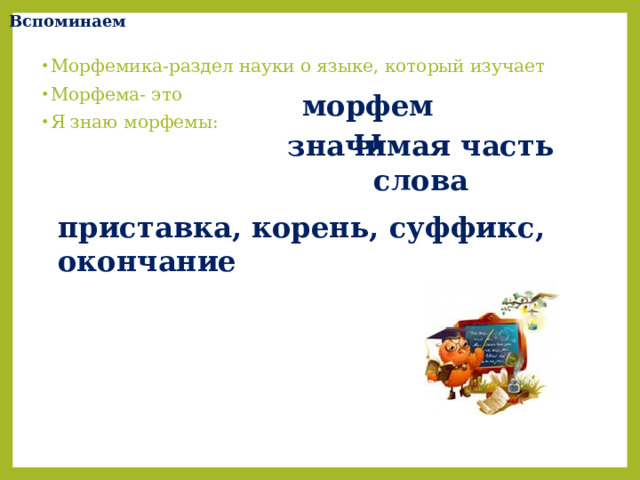 Вспоминаем Морфемика-раздел науки о языке, который изучает Морфема- это Я знаю морфемы: морфемы значимая часть слова приставка, корень, суффикс, окончание 