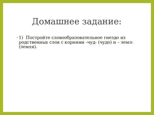 Домашнее задание: 1) Постройте словообразовательное гнездо из родственных слов с корнями -чуд- (чудо) и – земл- (земля). 