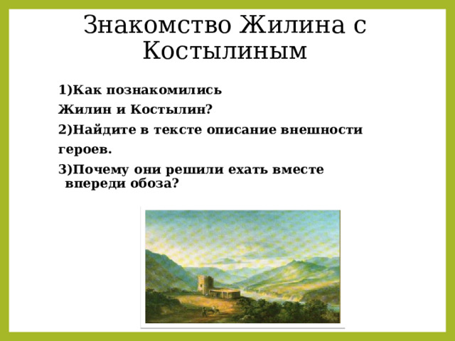 Знакомство Жилина с Костылиным 1)Как познакомились Жилин и Костылин? 2)Найдите в тексте описание внешности героев. 3)Почему они решили ехать вместе впереди обоза? 