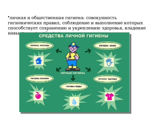личная и общественная гигиена: совокупность гигиенических правил, соблюдение и выполнение которых способствует сохранению и укреплению здоровья, владение навыками первой помощи. 