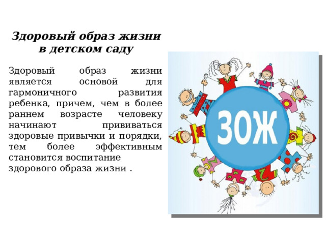 Здоровый образ жизни в детском саду   Здоровый образ жизни является основой для гармоничного развития ребенка, причем, чем в более раннем возрасте человеку начинают прививаться здоровые привычки и порядки, тем более эффективным становится воспитание здорового образа жизни . 