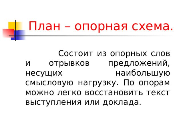 План – опорная схема.    Состоит из опорных слов и отрывков предложений, несущих наибольшую смысловую нагрузку. По опорам можно легко восстановить текст выступления или доклада. 