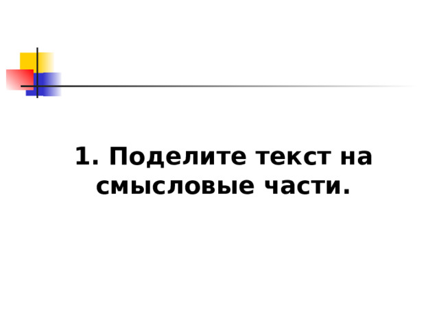  1. Поделите текст на смысловые части.   