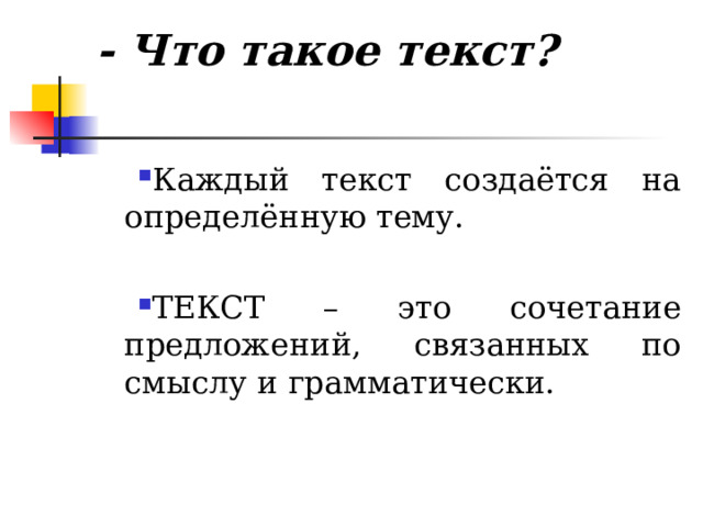 - Что такое текст?   Каждый текст создаётся на определённую тему. ТЕКСТ – это сочетание предложений, связанных по смыслу и грамматически.  