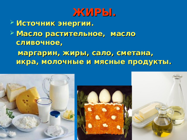 ЖИРЫ. Источник энергии. Масло растительное, масло сливочное,  маргарин, жиры, сало, сметана, икра, молочные и мясные продукты. 