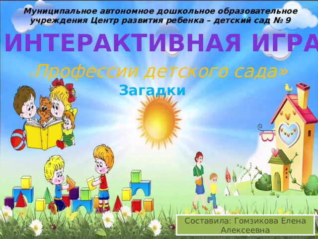 Муниципальное автономное дошкольное образовательное учреждения Центр развития ребенка – детский сад № 9 Интерактивная игра « Профессии детского сада» Загадки Составила: Гомзикова Елена Алексеевна 