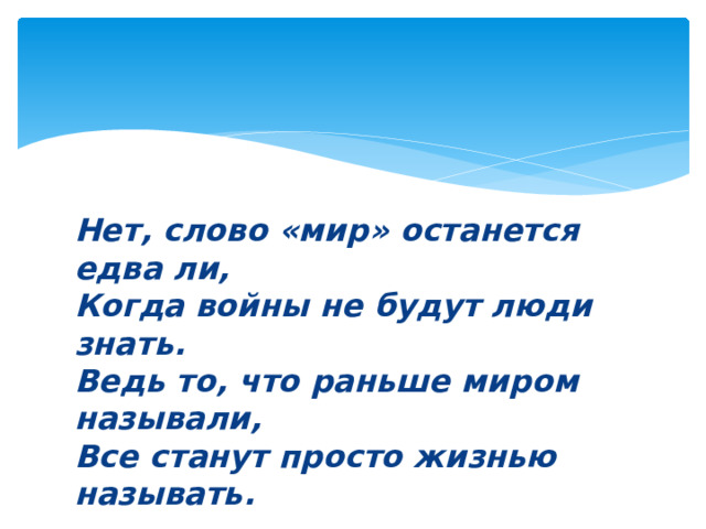 Нет, слово «мир» останется едва ли,  Когда войны не будут люди знать.  Ведь то, что раньше миром называли,  Все станут просто жизнью называть.  В. Берестов 