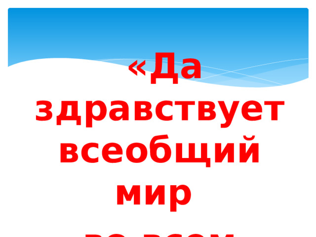  «Да здравствует всеобщий мир во всем мире» 