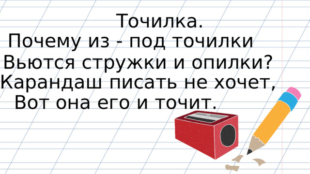 Точилка. Почему из - под точилки Вьются стружки и опилки? Карандаш писать не хочет, Вот она его и точит. 