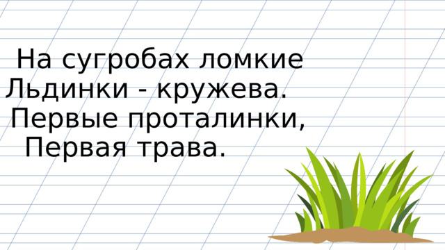 На сугробах ломкие Льдинки - кружева. Первые проталинки, Первая трава. 