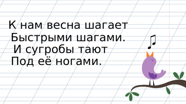 К нам весна шагает Быстрыми шагами. И сугробы тают Под её ногами. 