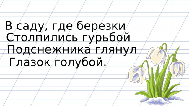 В саду, где березки Столпились гурьбой Подснежника глянул Глазок голубой. 