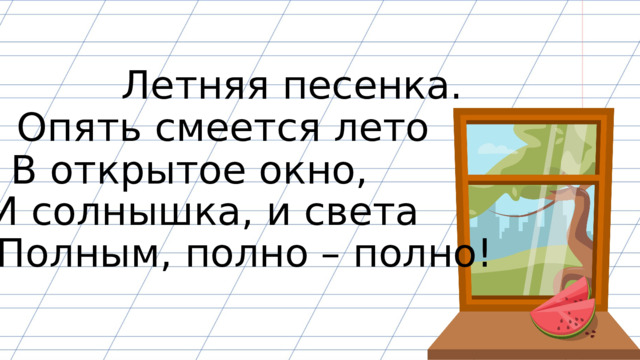 Летняя песенка. Опять смеется лето В открытое окно, И солнышка, и света Полным, полно – полно! 