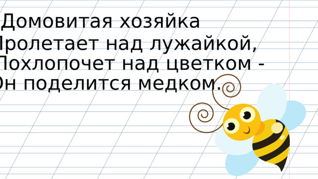 Домовитая хозяйка Пролетает над лужайкой, Похлопочет над цветком - Он поделится медком. 