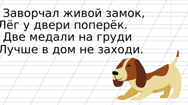 Заворчал живой замок, Лёг у двери поперёк. Две медали на груди Лучше в дом не заходи. 
