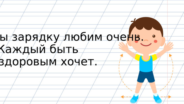Мы зарядку любим очень. Каждый быть здоровым хочет. 