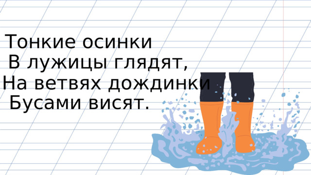 Тонкие осинки В лужицы глядят, На ветвях дождинки Бусами висят. 