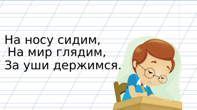 На носу сидим, На мир глядим, За уши держимся. 