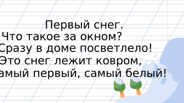 Первый снег. Что такое за окном? Сразу в доме посветлело! Это снег лежит ковром, Самый первый, самый белый! 