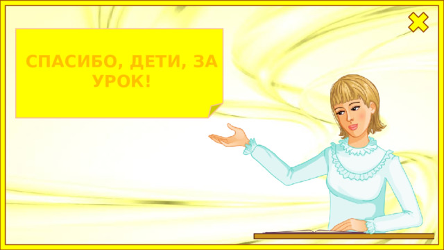 СПАСИБО, ДЕТИ, ЗА УРОК! 