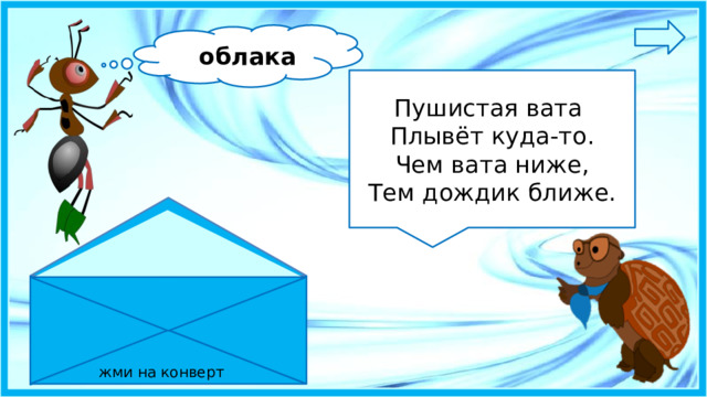 облака Пушистая вата Плывёт куда-то. Чем вата ниже, Тем дождик ближе. жми на конверт 3 