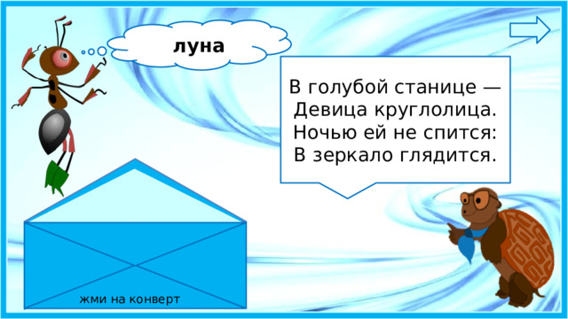 луна В голубой станице —  Девица круглолица.  Ночью ей не спится:  В зеркало глядится. жми на конверт 6 