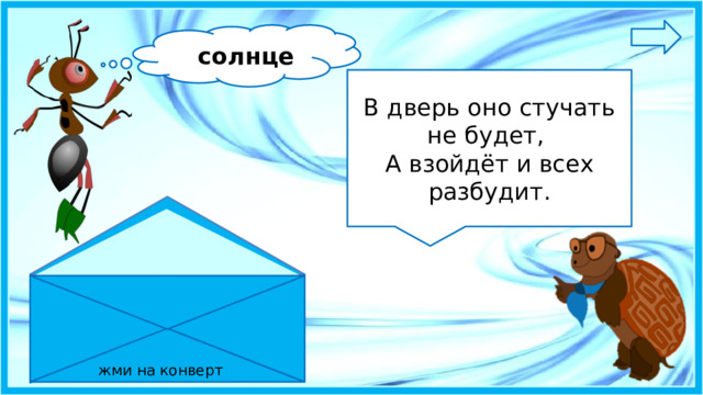 солнце В дверь оно стучать не будет, А взойдёт и всех разбудит. жми на конверт 8 