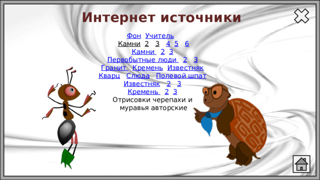 Интернет источники Фон  Учитель   Камни  2  3  4  5  6 Камни  2  3 Первобытные люди  2  3 Гранит  Кремень  Известняк Кварц  Слюда  Полевой шпат Известняк  2  3 Кремень  2  3 Отрисовки черепахи и  муравья авторские 