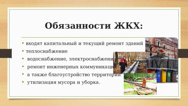 Обязанности ЖКХ: входят капитальный и текущий ремонт зданий теплоснабжение  водоснабжение, электроснабжение  ремонт инженерных коммуникаций  а также благоустройство территорий  утилизация мусора и уборка. 