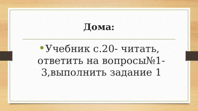 Дома: Учебник с.20- читать, ответить на вопросы№1-3,выполнить задание 1 